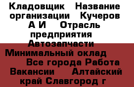 Кладовщик › Название организации ­ Кучеров А.И. › Отрасль предприятия ­ Автозапчасти › Минимальный оклад ­ 24 000 - Все города Работа » Вакансии   . Алтайский край,Славгород г.